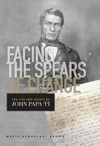 Facing the Spears of Change: The Life and Legacy of John Papa `Ī`ī
